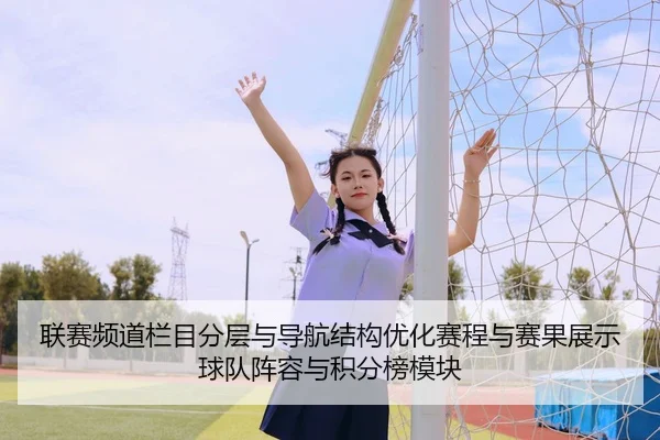 联赛频道栏目分层与导航结构优化赛程与赛果展示球队阵容与积分榜模块