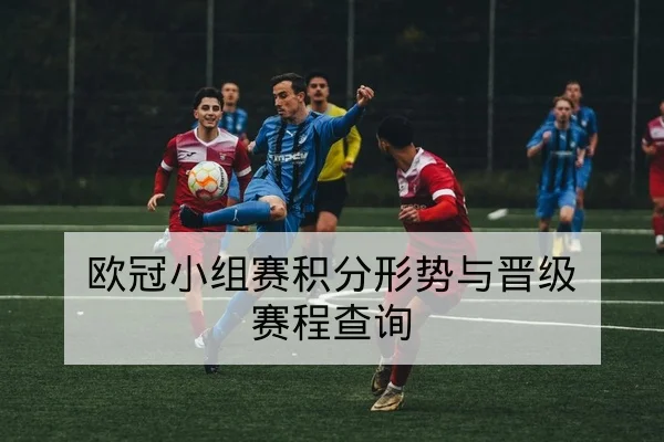 欧冠小组赛积分形势与晋级赛程查询