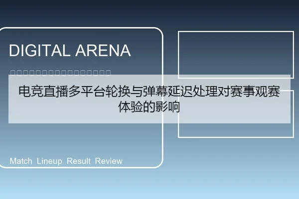 电竞直播多平台轮换与弹幕延迟处理对赛事观赛体验的影响（leyu）